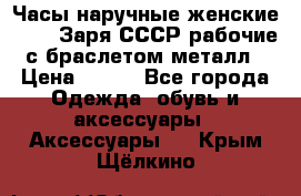 Часы наручные женские ZARIA Заря СССР рабочие с браслетом металл › Цена ­ 850 - Все города Одежда, обувь и аксессуары » Аксессуары   . Крым,Щёлкино